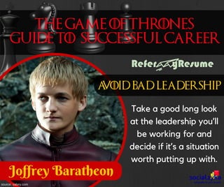 Take a good long look
at the leadership you’ll
be working for and
decide if it’s a situation
worth putting up with.
Joffrey Baratheon
source: salary.com
 