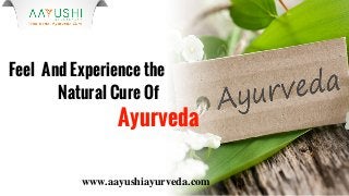 www.aayushiayurveda.com
Feel And Experience the
Natural Cure Of
Ayurveda
 