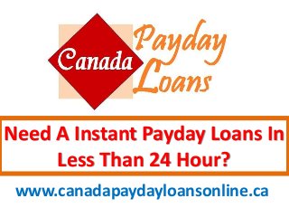 Need A Instant Payday Loans In
Less Than 24 Hour?
www.canadapaydayloansonline.ca
 