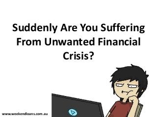 Suddenly Are You Suffering
From Unwanted Financial
Crisis?
www.weekendloans.com.au
 
