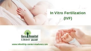 www.infertility­center­madurai.com
In Vitro Fertilization
(IVF)
 