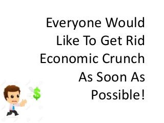 Everyone Would
Like To Get Rid
Economic Crunch
As Soon As
Possible!
 