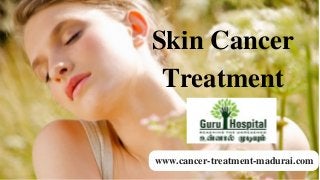 www.cancer-treatment-madurai.com
Skin Cancer
Treatment
 