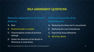 SELF-ASSESSMENT QUESTIONS
Physician dispensing in the United
States is:
A. Rare
B. Practiced daily or weekly
C. Commonplac...
