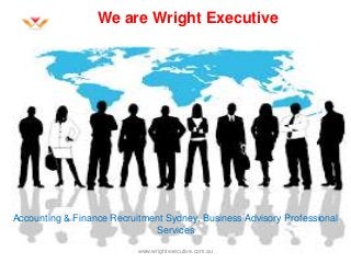 We are Wright Executive
www.wrightexecutive.com.au
Accounting & Finance Recruitment Sydney, Business Advisory Professional
Services
 