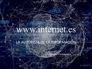 www.internet.es
LA AUTOPISTA DE LA INFORMACIÓN
Natalia Fernandez
 