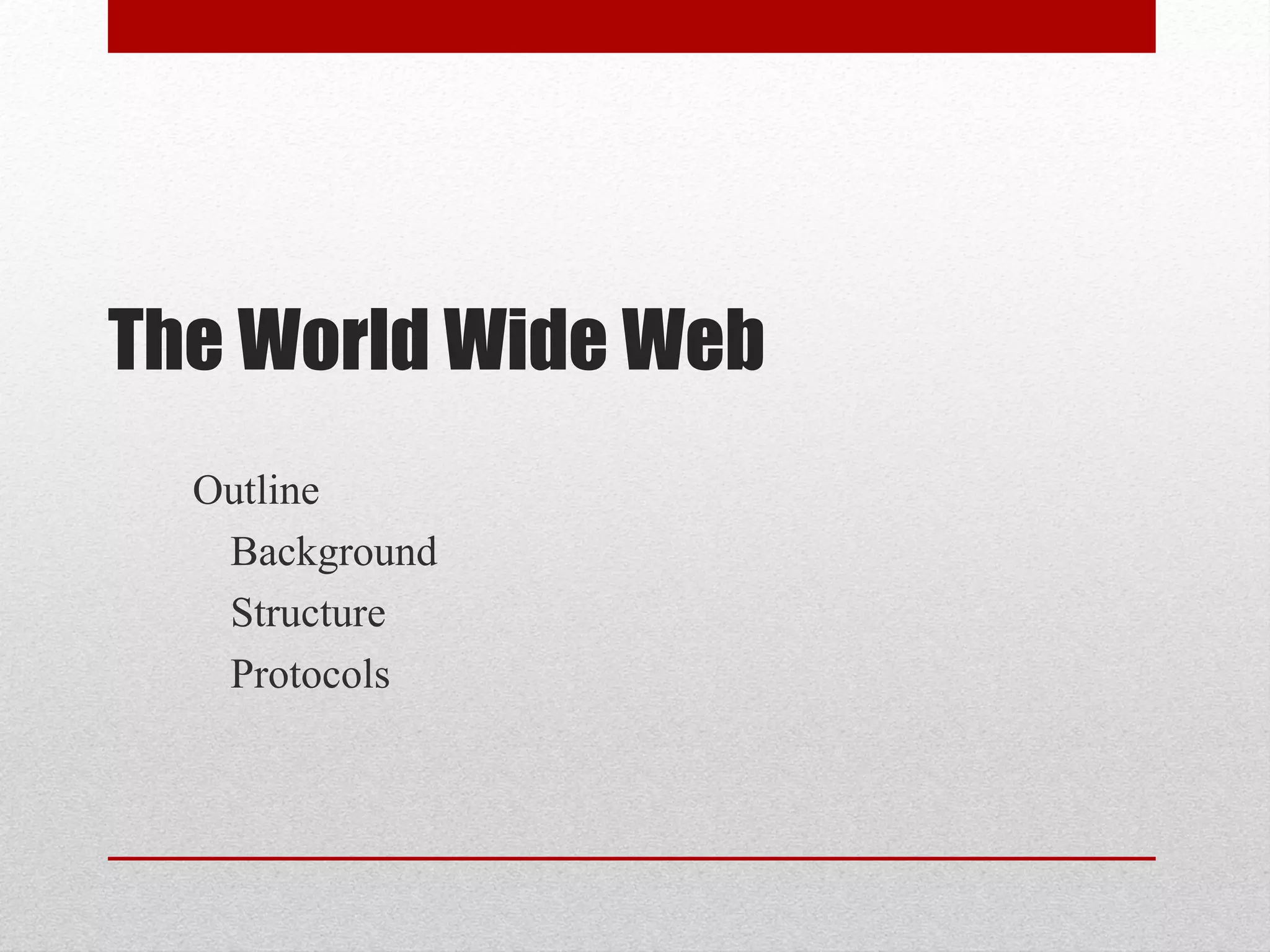The World Wide Web
Outline
Background
Structure
Protocols
 