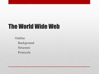 The World Wide Web
Outline
Background
Structure
Protocols
 