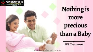 w w w . g v h c o l . c o m
Nothingis
more
precious
thanaBaby
IVF Treatment
 