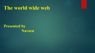 The world wide web
Presented by
Naveen
 