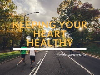 KEEPING YOUR
HEART
HEALTHY
HTTP://ANDREWRUDINMD.NET
 