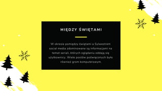 M I Ę D Z Y Ś W I Ę T A M I
W okresie pomiędzy świętami a Sylwestrem
social media zdominowane są informacjami na
temat seriali, których oglądaniu oddają się
użytkownicy. Wiele postów poświęconych było
również grom komputerowym.
 
