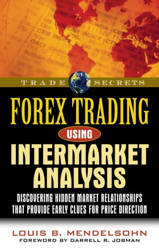 Louis B. Mendelsohn
Foreword by Darrell R. Jobman
T R A D E S E C R E T S
Discovering Hidden Market Relationships
That Provide Early Clues for Price Direction
ForexTrading
Intermarket
Analysis
using
 