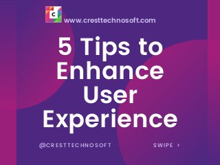 www.cresttechnosoft.com
5 Tips to
Enhance
User
Experience
@ C R E S T T E C H N O S O F T S W I P E >
 