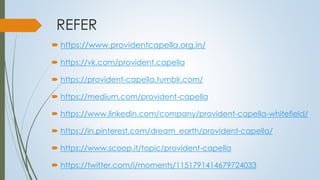 REFER
 https://www.providentcapella.org.in/
 https://vk.com/provident.capella
 https://provident-capella.tumblr.com/
 https://medium.com/provident-capella
 https://www.linkedin.com/company/provident-capella-whitefield/
 https://in.pinterest.com/dream_earth/provident-capella/
 https://www.scoop.it/topic/provident-capella
 https://twitter.com/i/moments/1151791414679724033
 