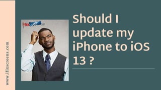 Should I
update my
iPhone to iOS
13 ?
www.ifixscreens.com
 