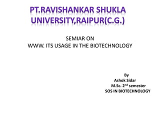 SEMIAR ON
WWW. ITS USAGE IN THE BIOTECHNOLOGY
By
Ashok Sidar
M.Sc. 2nd semester
SOS IN BIOTECHNOLOGY
 