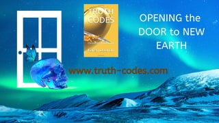 www.truth-codes.com
OPENING the
DOOR to NEW
EARTH
 