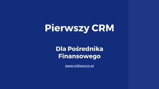 Pierwszy CRM
Dla Pośrednika
Finansowego
www.inflowcrm.pl
 
