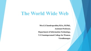 The World Wide Web
Mrs.G.Chandraprabha,M.Sc.,M.Phil.,
Assistant Professor,
Department of Information Technology,
V.V.Vanniaperumal College for Women,
Virudhunagar.
 