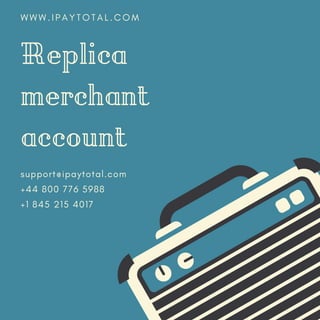 Replica
merchant
account
support@ipaytotal.com
+44 800 776 5988
+1 845 215 4017
W W W . I P A Y T O T A L . C O M
 