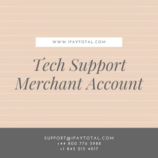 Tech Support
Merchant Account
W W W . I P A Y T O T A L . C O M
S U P P O R T @ I P A Y T O T A L . C O M
+ 4 4 8 0 0 7 7 6 5 9 8 8
+ 1 8 4 5 2 1 5 4 0 1 7
 