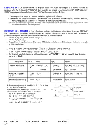 CAILLIEREZ G LYCEE CAMILLE CLAUDEL FOURMIES
4/9
EXERCICE 14 : Un atelier alimenté en triphasé 220V/380V 50Hz est composé d'un moteur inductif de
puissance utile Pu=4 chevaux(1CV=736W)et d'un ensemble de lampes à incandescence 220V 100W absorbant
3300W.La puissance active de l'atelier est de 7000W et le courant en ligne I=11,6A.
1. Combien y a-t-il de lampes et comment sont elles couplées sur le réseau?
2. Déterminer les caractéristiques de l'ensemble et celle du moteur: puissance active, puissance réactive,
facteur de puissance. En déduire le rendement du moteur.(Faire un tableau)
3. On désire relever le facteur de puissance de l'atelier à 0,98.Déterminer le rôle du relèvement du facteur de puissance ,la valeur
des éléments nécessaires et le montage choisi.
EXERCICE 15 + CORRIGE : Deux récepteurs triphasés équilibrés sont alimentés par le secteur 220/380V
50Hz. Le moteur M1 est inductif. Le récepteur M2 est capacitif tel que P2=3750W et cos 2=0,866. On mesure la
puissance active par la méthode des deux wattmètres :Pa=12100W et Pb=6900W.
1. Calculer Pt, Qt, cos t et le courant en ligne It.
2. Calculer P1, Q1 et cos 1.
3. Chaque fil de ligne présente une résistance r=0,48  et une réactance l=0.2. . Calculer la tension composée
au départ de la ligne.
1. Pt=Pa+Pb = 12100 +6900 = 19000 W Qt= 3 (Pa-Pb ) = 3 ( 12100 -6900 )= 9000VAR
 tan = Qt/Pt =0,474  cos et It=Pt/ 3 Ucost= 31,9A
2. On récapitule les résultats dans le tableau ci dessous : ATTENTION M2 est capacitif donc de même
tan et Q2<0
Récepteurs cos  tan P (W) Q(Var)
Moteur M1 inductif 0,80
7
 tan 1= Q1/P1
= 0,733
P1= Pt-P2
P1=15250W
Q1=Qt-Q2 = 9000-(-2165)
Q1 = 11165 Var
Moteur M2 capacitif

0,866

- 0,577 P2=3750 W QL=P2.tan  = -2165 Var
Ensemble (Question 1 )  0,474 Pt=19000 W Qt=9000 Var
3. Puissance active dans la ligne Pl = 3.r.I2
(3 fils de ligne )
Pl = 3.0,48.31,92
= 1465 W
Puissance réactive dans la ligne Ql = 3.L.I2
= 610 VAR
Ensemble : On utilise le théorème de Boucherot
Pt= P+ Pl = 19000 + 1460 = 20460W
Qt= Q+ Ql = 9000=610= 9610VAR
S = QtPt
22
 = 22604 VA S = 3 UD.I. VA
 UD = S / 3 I.= 22604/ 3 . 31,9 = 409 V
r
P =19000 W
cos 
r
r
UA
I1
UD
I2
I3
l
l
l
I =31,9 A
 