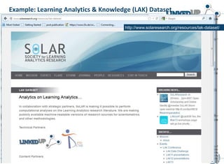 Example: Learning Analytics & Knowledge (LAK) Dataset
Extraction process
 CKAN linkededucation
 LAK tutorial
 LAK Data
 LAK challenge
 LILE2013 @ www
http://www.solaresearch.org/resources/lak-dataset/
 