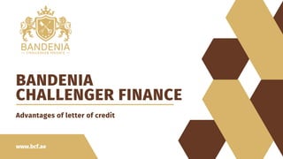 www.bcf.ae
BANDENIA
CHALLENGER FINANCE
Advantages of letter of credit
 
