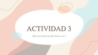 ACTIVIDAD 3
Mariam Sofía Carrillo Osma 10-1
 