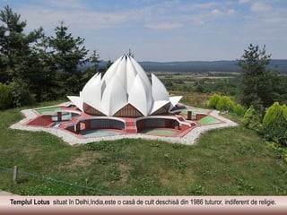 Templul Lotus situat în Delhi,India,este o casă de cult deschisă din 1986 tuturor, indiferent de religie.
 