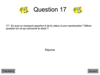 Question 17
17 - En quoi un transport apporte-t-il de la valeur à une marchandise ? Même
question en ce qui concerne le stock ?
Suivant
Réponse
Précédent
 