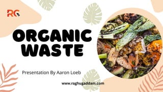 organic
waste
Presentation By Aaron Loeb
www.raghugaddam.com
 