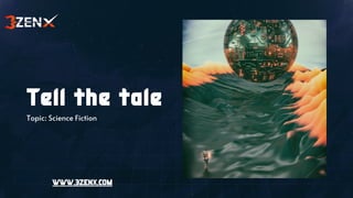 Tell the tale
Topic: Science Fiction
WWW.3ZENX.COM
 