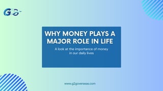 A look at the importance of money
in our daily lives
www.g2goverseas.com
 
