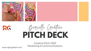 PITCH DECK
Borcelle Creative
Creative Pitch 2022
Marketing & Communications
www.raghugaddam.com
 