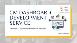 CM DASHBOARD
DEVELOPMENT
SERVICE
DRIVING SUCCESS THROUGH INNOVATIVE SOLUTIONS
www.in22labs.com
 