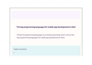 The top programming languages for mobile app development in 2024
The list of programming languages is constantly expanding. Here’s a list of the
top programming languages for mobile app development in 2024.
Table of contents
 