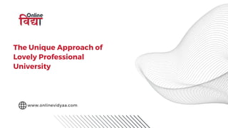 The Unique Approach of
Lovely Professional
University
www.onlinevidyaa.com
 