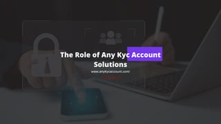 The Role of Any Kyc Account
Solutions
www.anykycaccount.com/
 