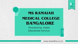 MS RAMAIAH
MEDICAL COLLEGE
BANGALORE
www.iesonline.co.in
Presented by: Indian
Educational Services
Borcelle
University
 