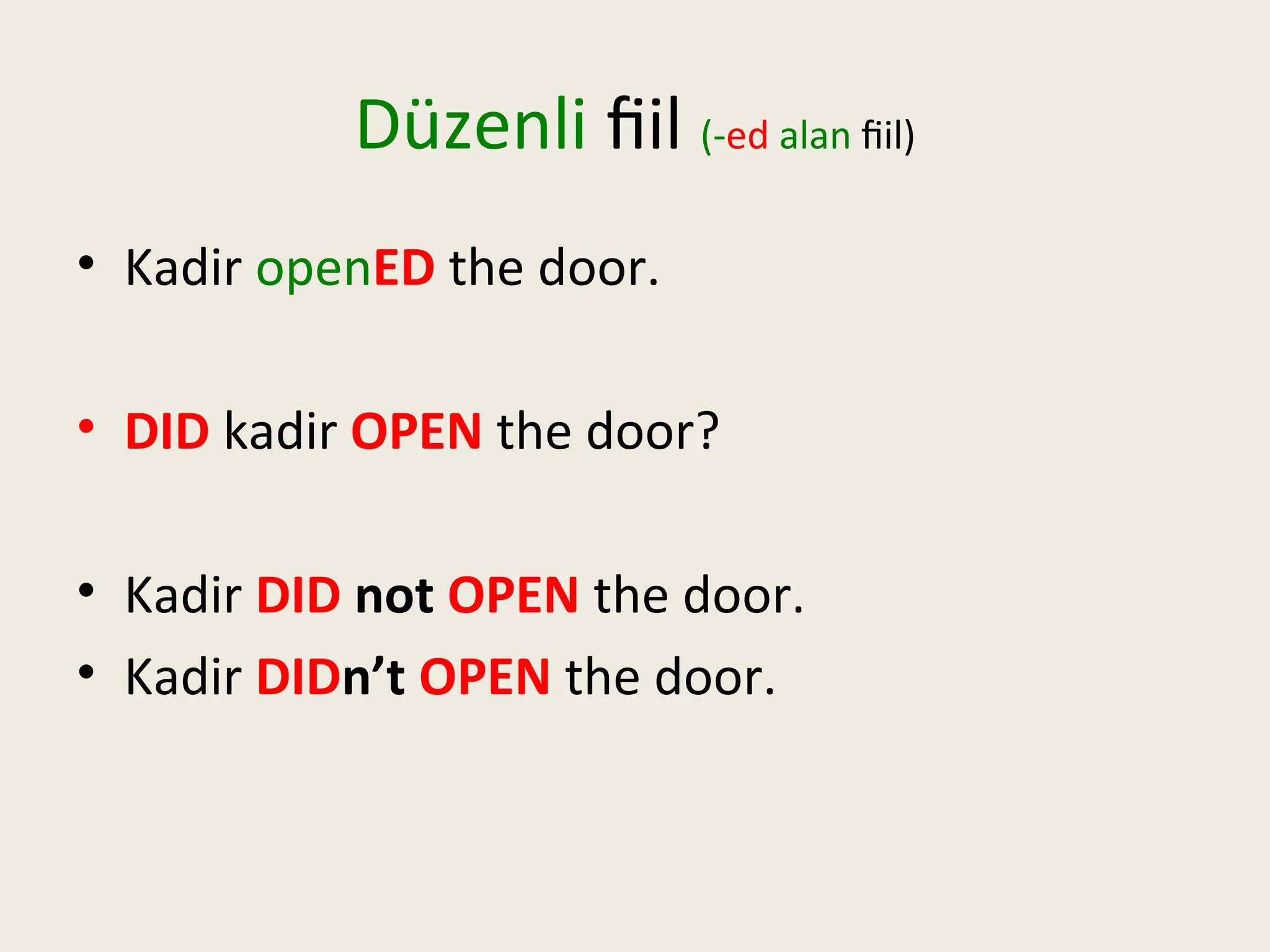 Düzenli fiil (-ed alan fiil)
• Kadir openED the door.
• DID kadir OPEN the door?
• Kadir DID not OPEN the door.
• Kadir DIDn’t OPEN the door.
 