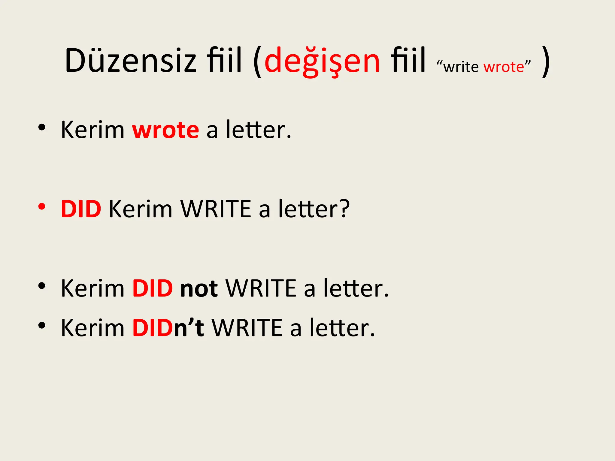 Düzensiz fiil (değişen fiil “write wrote” )
• Kerim wrote a letter.
• DID Kerim WRITE a letter?
• Kerim DID not WRITE a letter.
• Kerim DIDn’t WRITE a letter.
 