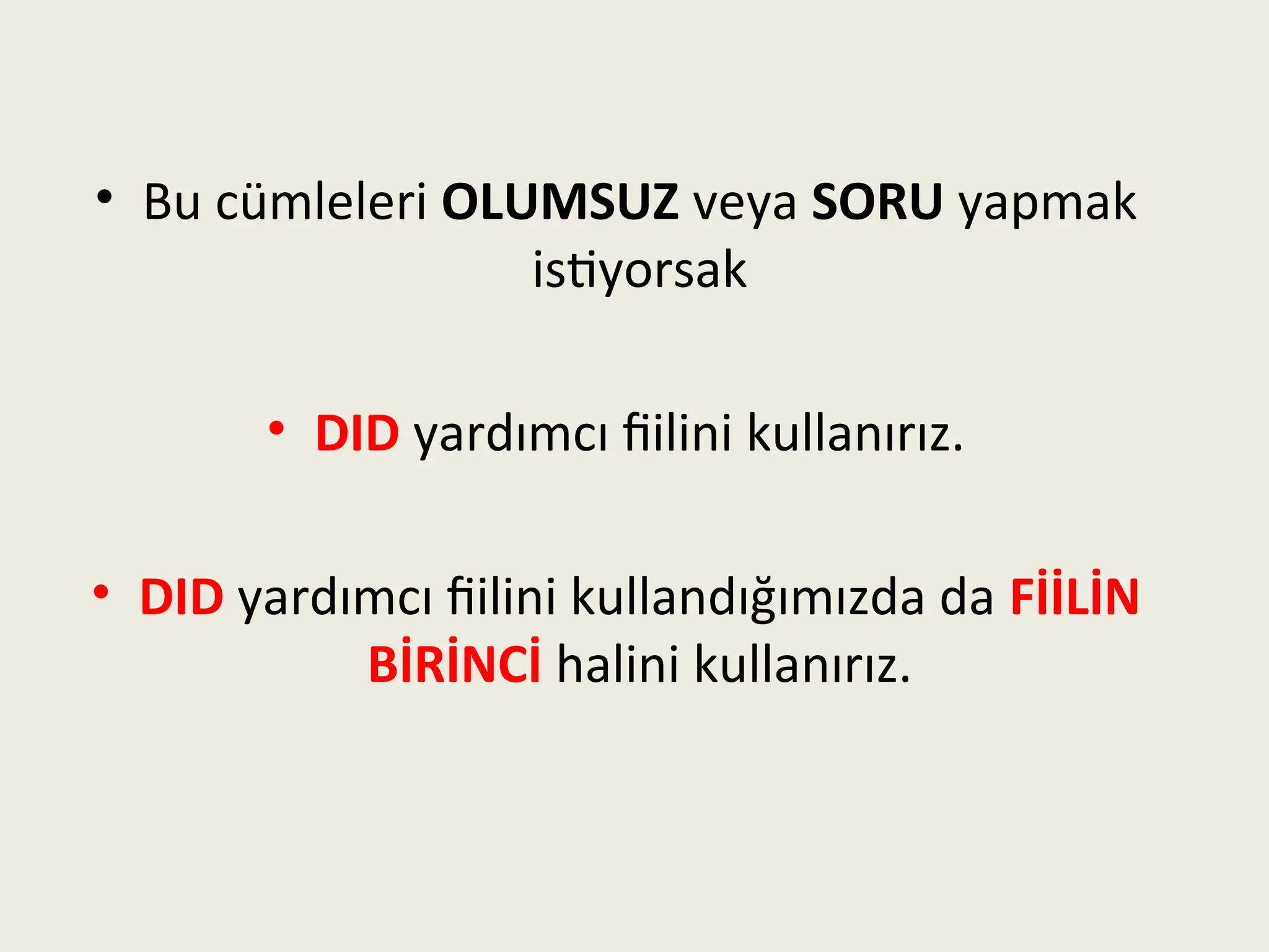 • Bu cümleleri OLUMSUZ veya SORU yapmak
istiyorsak
• DID yardımcı fiilini kullanırız.
• DID yardımcı fiilini kullandığımızda da FİİLİN
BİRİNCİ halini kullanırız.
 