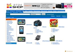 Home android pad android phone ipad iphone Computers Photo & Camera              Office Products Automotive Wireless Tools & Hardware
    Mobile Apps       Kindle eBooks Software

Search                                                  All Products                    Search       Advanced Search

                                                                                                               Sitemap      View Cart       Checkout
Locat ion: Home                                                                                                                              7/14/2012

Elect ronics
•   and ro id p ad
•   and ro id p ho ne
•   G PS f o r C AR
•   ip ad                                      android pad
•   ip ho ne
•   ip o d t o uch                                                                        Phot o &                                  Mobile Apps
•   C o mp ut e rs                                             Camera
•   Pho t o & C ame ra                                                                                           G ame s
•   O f f ice Pro d uct s                                              B rand s                                  N e ws & We at he r
                                                                       C amco rd e rs                            Pho t o g rap hy
•   D VD
                                                                       D ig it al C ame ras                      mo re ...
•   Aut o mo t ive
                                                                       mo re ...
•   Wire le ss
                                               android phone
•   Wat che s
•   To o ls & Hard ware
•   Mo b ile Ap p s
•   K ind le e B o o ks
•   MP3 D o wnlo ad s
•   Ind ust rial & Scie nce
•   So f t ware                                                                           Of f ice Product s              Kindle eBooks

                                               GPS f or CAR            B rand s                                  K ind le e B o o ks
Inf ormat ion                                                                                                    K ind le Mag az ine s
                                                                       Furnit ure
                                                                                                                 K ind le N e wsp ap e rs




                                                                                                                                                         PDFmyURL.com
 