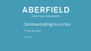 Communicating in a crisis
A ‘Top Tips’ Guide

April 2013
 
