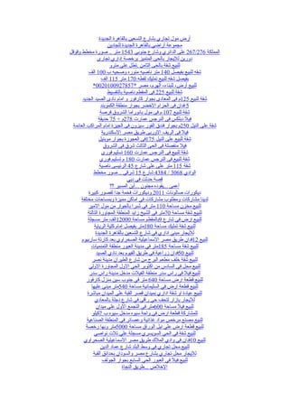 ‫أرض مول تجاري بشارع التسعين بالقاهرة الجديدة‬
                       ‫مجموعة أراضي بالقاهرة الجديدة للجادين‬
‫المملكة 672/762 على الدائري وشارع جنوبي 3451 متر .. صورة مخطط وقوقل‬
                 ‫دورين لليجار بالحى المتميز برخصة إداري تجارى‬
                        ‫للبيع شقة بالحى الثامن .تطل علي مترو‬
           ‫شقه للبيع بفيصل 041 متر ناصيه منوره وصحيه ب 001 الف‬
                   ‫بفيصل شقه للبيع تمليك لقطه 071 متر 511 الف‬
             ‫للبيع أرض، للبناء، الهرم، مصر *7587290010200*‬
                       ‫شقة للبيع 522 فى المقطم ناصية بالتقسيط‬
      ‫شقة للبيع 521م فى المعادى بجوار كارفور و امام نادى الصيد الجديد‬
                   ‫5 فدان فى الحزام الخضر بجوار منطقة الكموبند‬
                  ‫شقة للبيع 701 م فى مول بانوراما الشروق فرصة‬
                 ‫فيل دبلكس فى النرجس عمارت 872م + 57 حديقة‬
 ‫شقة على النيل 052م بجوار فندق الفور سيزون فى الجيزة امام المراكب العائمة‬
                    ‫فيل فى الريف الوربى طريق مصر السكندرية‬
                  ‫شقة للبيع على النيل 571فى العجوزة بجوار موبنيل‬
                     ‫فيل منفصلة فى الحى الثالث شرق فى الشروق‬
                    ‫شقة للبيع فى النرجس عمارت 061 تسليم فورى‬
                  ‫شقة للبيع فى النرجس عمارت 081 م تسليم فورى‬
                  ‫شقة 511 متر على على شارع 54 الرئيسى ناصية‬
              ‫الوادي 8603 / 4834 شارع 51 شرقي .. صور مخطط‬
                                  ‫قصة حدثت في دبي‬
                         ‫أعمى ...يقوده مجنون ...أين المسير ؟؟‬
           ‫ديكورات صالونات 1102 وديكورات فخمة جدا لقصور كبيرة‬
      ‫لدينا مشاركات ومطلوب مشاركات في اماكن مميزة وبمساحات مختلفة‬
           ‫للبيع مخزن مساحة 011 متر في شبرا بالجوار من مول المير‬
          ‫للبيع شقة مساحة 07متر في الشيخ زايد المنطقة المجاورة التالتة‬
          ‫للبيع ارض في شارع 9بالمقطم مساحة 00021الف متر مسجلة‬
              ‫للبيع شقة تمليك مساحة 081متر بفيصل امام كلية الرياية‬
               ‫لليجار مبني اداري في شارع التسعين بالقاهرة الجديدة‬
      ‫للبيع 21فدان طريق مصر السماعيلية الصحراوي بعد كارتة ساربيوم‬
            ‫للبيع شقة مساحة 581متر في مدينة العبور منطقة التمنميات‬
               ‫للبيع 05فدان زراعية في طريق الفيوم بعد نادي الصيد‬
             ‫للبيع شقة خلف مطعم البرج من شارع الطيران مدينة نصر‬
           ‫للبيع محل في السادس من اكتوبر الحي الول المجاورة الولي‬
           ‫للبيع فيل في راس سدر منطقة الفيلت مدخل مدينة راس سدر‬
         ‫للبيع قطعة ارض مساحة 046 متر في جنوب سين منزل كارفور‬
            ‫للبيع قطعة ارض في السليمانية مساحة 045متر مبني عليها‬
          ‫للبيع عيادة او شقة اداري بميدان قصر القبة علي الميدان مباشرة‬
               ‫لليجار بازار لتحف حي راقي في شارع دجلة بالمعادي‬
               ‫للبيع فيل مساحة 006متر في التجمع الول علي ميدان‬
             ‫للمشاركة قطعة ارض في واحة سيوه مدخل سيوه ب 7كيلو‬
         ‫للبيع مصنع مرخص مواد غذائية وعصائر في المنطقة الصناعية‬
         ‫للبيع قطعة ارض علي نيل الوراق مساحة 0005متر وبها رخصة‬
              ‫للبيع شقة في الحي السويسري مسجلة علي تلت نواصي‬
       ‫للبيع 01فدان في وادي الملك طريق مصر السماعيلية الصحراوي‬
                   ‫للبيع محل تجاري في وسط البلد شارع عماد الدين‬
              ‫لليجار محل تجاري بشارع مصر والسودان بحدائق القبة‬
                    ‫للبيع فيل في العبور الحي السابع بجوار الجولف‬
                               ‫الخلص ...طريق النجاة‬
 