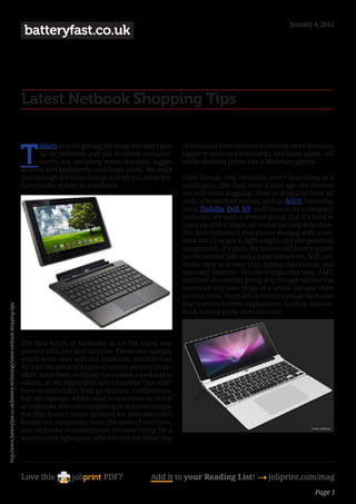 January 4, 2012
                                                                                 batteryfast.co.uk




                                                                                Latest Netbook Shopping Tips


                                                                                T
                                                                                      ablets may be getting the buzz, but don’t give       of netbooks have evolved to include more features,
                                                                                      up on netbooks just yet. Netbook manufac-            bigger screens and keyboards, and faster parts—all
                                                                                      turers are including more features, bigger           while slashing prices like a Walmart special.
                                                                                screens and keyboards, and faster parts. We walk
                                                                                you through the latest trends and tell you what fea-       Even though new netbooks aren’t launching at a
                                                                                tures really matter in a netbook.                          torrid pace, like they were a year ago, the choices
                                                                                                                                           are still mind boggling. They’re available from all
                                                                                                                                           sorts of household names, such as ASUS, Samsung,
                                                                                                                                           Sony, Toshiba, Dell, HP, and Lenovo. As a category,
                                                                                                                                           netbooks are such a diverse group that it’s hard to
                                                                                                                                           come up with a single, all-encompassing definition.
                                                                                                                                           The best indicators that you’re dealing with a net-
                                                                                                                                           book are a low price, light weight, and low-powered
                                                                                                                                           components. It’s likely the system will have a screen
                                                                                                                                           on the smaller side and a basic feature set. Still, net-
                                                                                                                                           books vary in screen size, typing experience, and
                                                                                                                                           specialty features. On the component side, AMD
                                                                                                                                           and Intel are silently going at it, though neither has
                                                                                                                                           launched any new chips in a while. Despite their
                                                                                                                                           current state, there are certainly enough netbooks
                                                                                                                                           that warrant further explanation. Luckily, this net-
http://www.batteryfast.co.uk/battery-technology/latest-netbook-shopping-tips/




                                                                                                                                           book buying guide does just that.



                                                                                The first batch of netbooks to hit the scene was
                                                                                greeted with awe and surprise. Those tiny laptops,
                                                                                which were once sold at a premium, could be had
                                                                                for half the price of a typical system seemed incre-
                                                                                dible. Since then, netbooks have taken a backseat to
                                                                                tablets, as the Apple iPad and countless “me-toos”
                                                                                have caused a lull in their production. Furthermore,
                                                                                full size laptops, which used to cost twice as much
                                                                                as netbooks, are now competing in this price range.
                                                                                But that doesn’t mean demand for netbooks have
                                                                                fizzled out completely. Sure, the stakes have risen,
                                                                                and netbooks manufacturers are now vying for a
                                                                                spot in a very tight space, which is why the latest crop




                                                                                Love this                     PDF?              Add it to your Reading List! 4 joliprint.com/mag
                                                                                                                                                                                            Page 1
 