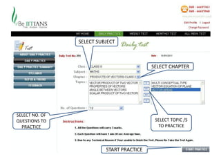 SELECT SUBJECT



                                           SELECT CHAPTER




SELECT NO. OF
QUESTIONS TO                                SELECT TOPIC /S
  PRACTICE                                   TO PRACTICE



                          START PRACTICE
 