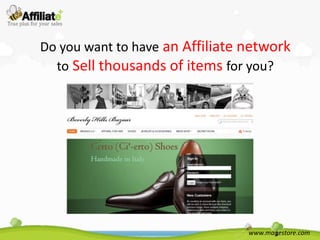 Do you want to have an Affiliate network
  to Sell thousands of items for you?




                                 www.magestore.com
 